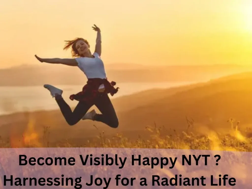 Become Visibly Happy NYT ? Harnessing Joy for a Radiant Life